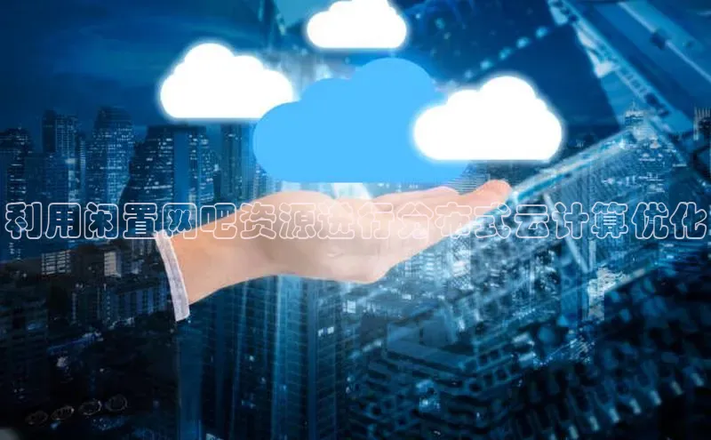 杏鑫彩票app官方下载百度数据开放平台利用闲置网吧资源进行分布式云计算优化