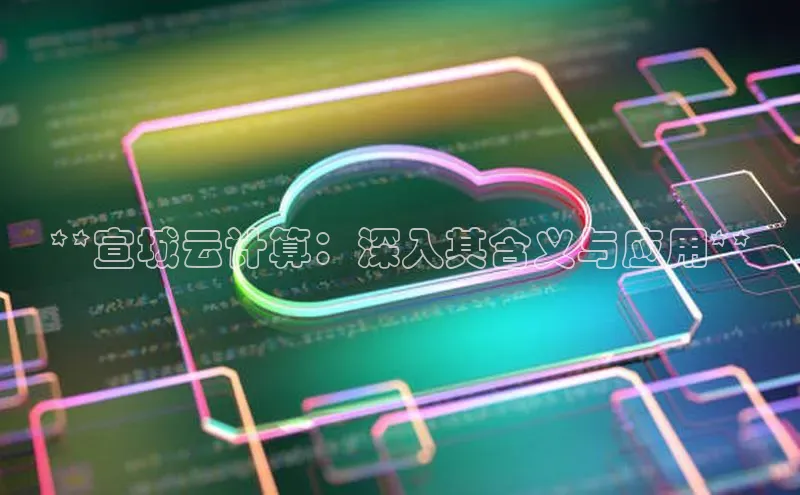 杏鑫注册开户百度众测**宣城云计算：深入其含义与应用**
