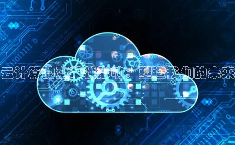 杏鑫注册地址百度智能门户云计算的变革性影响：塑造我们的未来