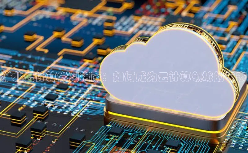 杏鑫平台开户58同城淮北云计算学习指南：如何成为云计算领域的专家