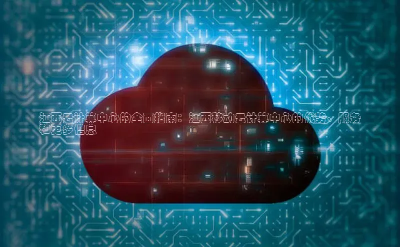 杏鑫平台开户百家号江西云计算中心的全面指南：江西移动云计算中心的优势、服务
和更多信息