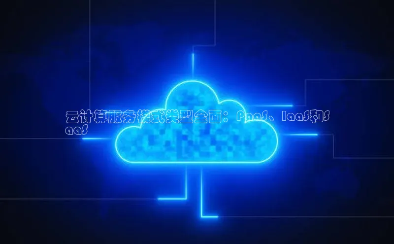 杏鑫登录测速轻美电器云计算服务模式类型全面：PaaS、IaaS和S
aaS