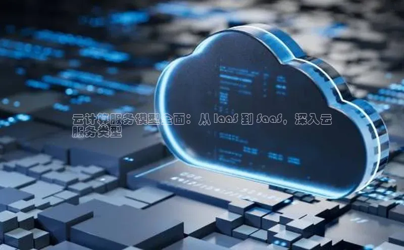杏鑫平台注册登录百度网盘企业版云计算服务模型全面：从 IaaS 到 SaaS，深入云
服务类型