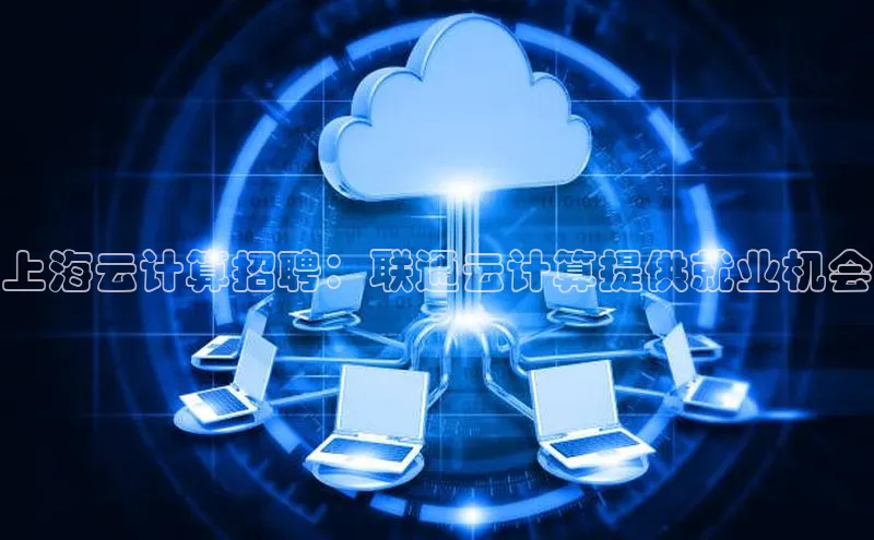 杏鑫注册登录地址华扬联众上海云计算招聘：联通云计算提供就业机会