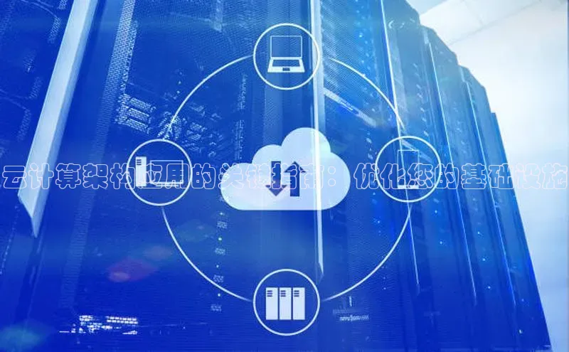 杏鑫注册平台官方网站云创智行云计算架构应用的关键指南：优化您的基础设施