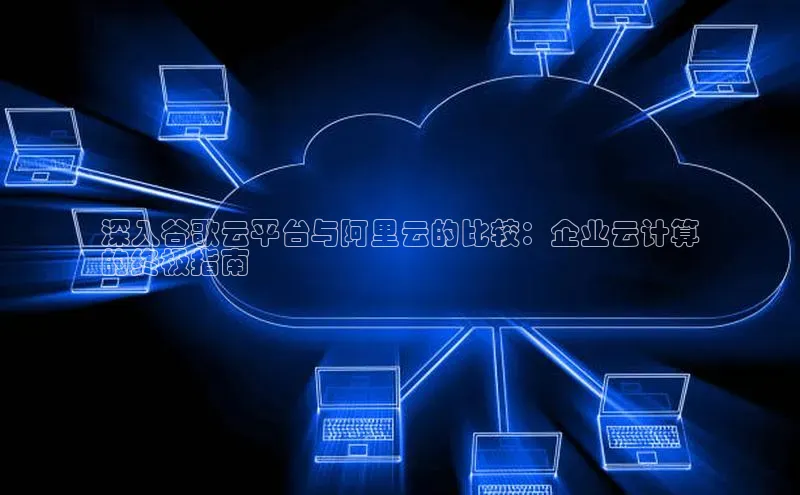 杏鑫注册开户百度Apollo深入谷歌云平台与阿里云的比较：企业云计算
的终极指南