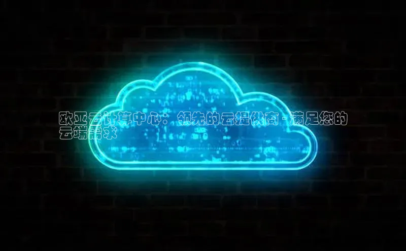 杏鑫平台手机登录入口百度教育欧亚云计算中心：领先的云提供商 - 满足您的
云端需求