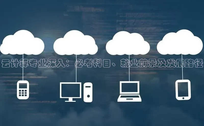 杏鑫是正规彩票平台吗百度翻译App云计算专业深入：必考科目、就业前景及发展路径