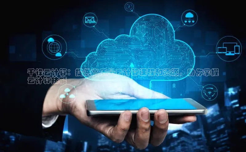 杏鑫注册开户百度Apollo千锋云计算：提供高质量云计算课程和资源，助你掌握
云计算技能