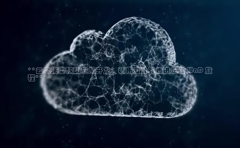 杏鑫平台注册官网美团**云增强型移动应用开发：利用云计算推进您的 WaD 旅
程**