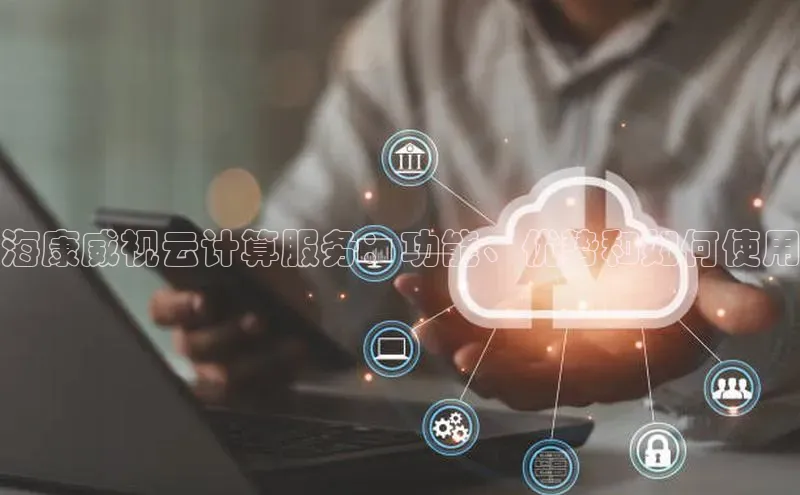 杏鑫平台开户宇信科技海康威视云计算服务：功能、优势和如何使用