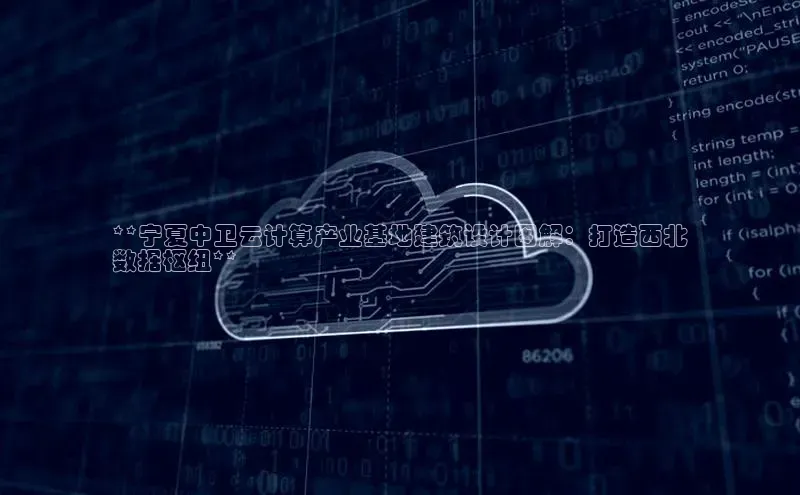 杏鑫登陆测速登录百度手机卫士**宁夏中卫云计算产业基地建筑设计图解：打造西北
数据枢纽**