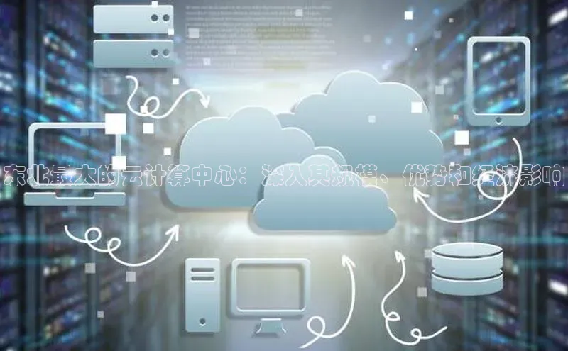 杏鑫平台注册入口哇咔哇咔文化东北最大的云计算中心：深入其规模、优势和经济影响