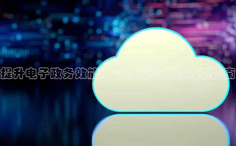 杏鑫平台开户猫眼提升电子政务效能：云计算赋能的转型指南