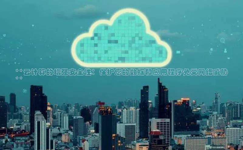杏鑫彩票官网app百度大脑**云计算的增强安全性：保护您的数据和应用程序免受网络威胁
**