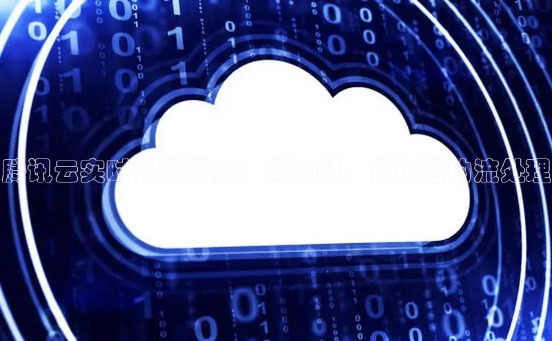 杏鑫彩票官网app百度大脑腾讯云实时计算平台：高性能、低延迟的流处理