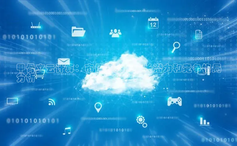 杏鑫平台线路测速字节跳动甲骨文云计算：市值洞察、增长潜力和竞争格局
分析