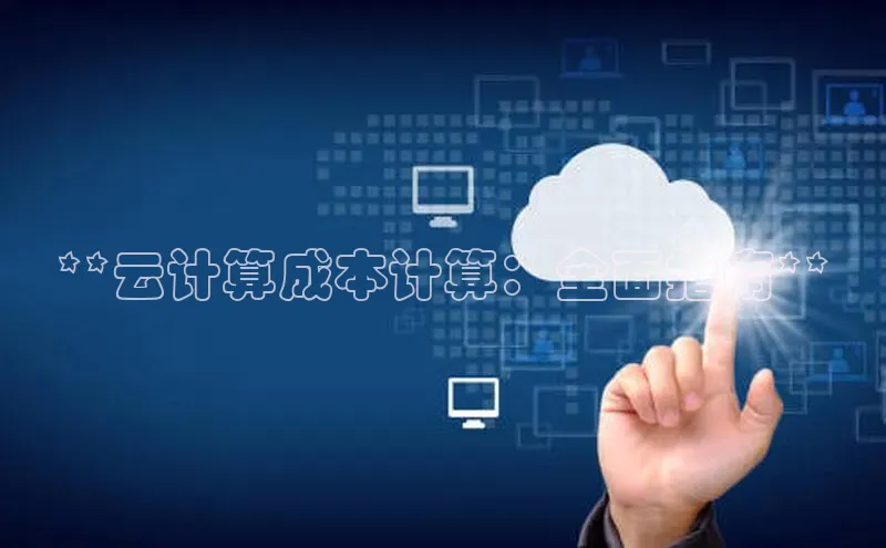 杏鑫注册地址汉得信息**云计算成本计算：全面指南**