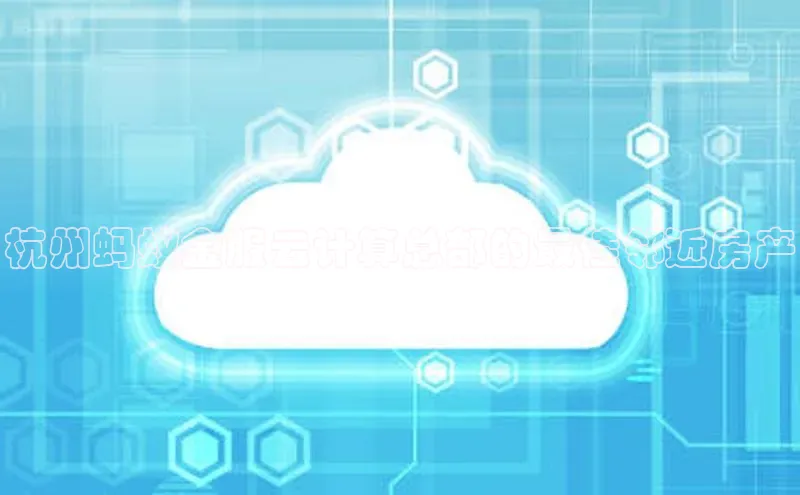 杏鑫注册登录地址同程杭州蚂蚁金服云计算总部的最佳邻近房产