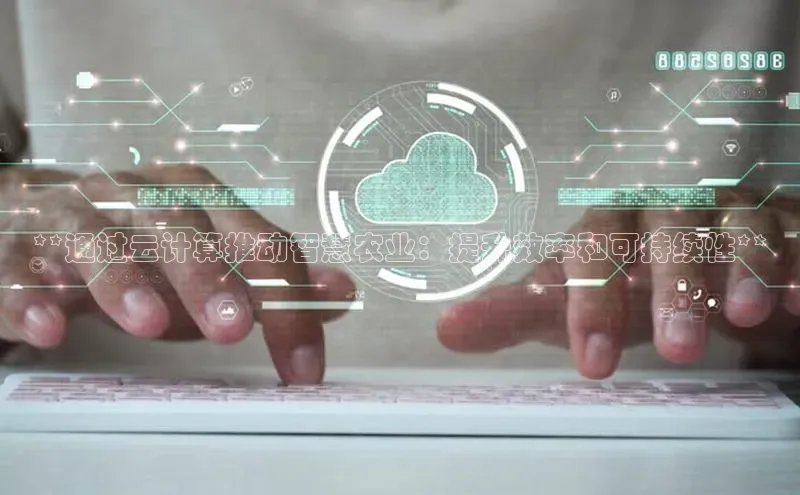 杏鑫平台登录地址百度人工翻译**通过云计算推动智慧农业：提升效率和可持续性**