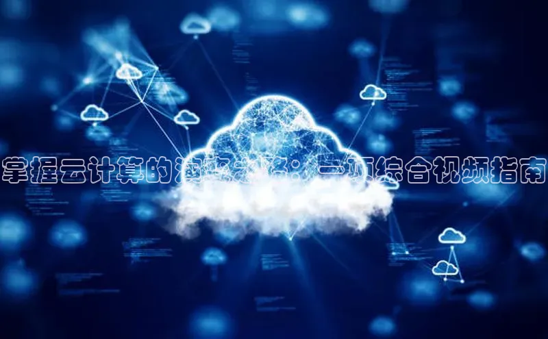 杏鑫平台线路测速百度信誉掌握云计算的演变之路：一项综合视频指南