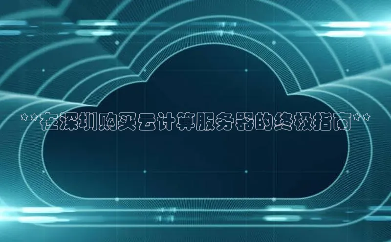 杏鑫彩票官网app百度大脑**在深圳购买云计算服务器的终极指南**