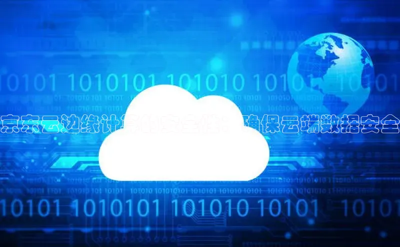 杏鑫登录测速百度社团赞助平台京东云边缘计算的安全性：确保云端数据安全