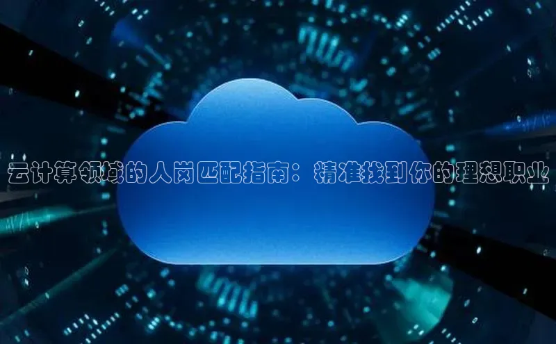 杏鑫登陆测速登录百度识图云计算领域的人岗匹配指南：精准找到你的理想职业