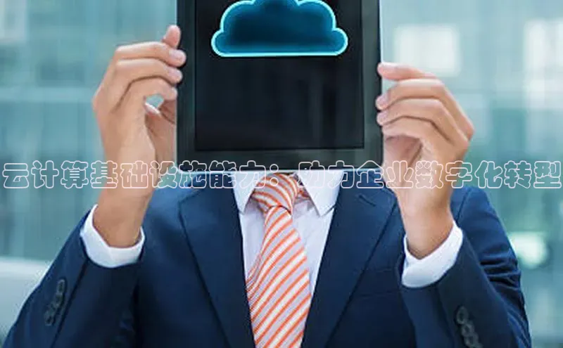 杏鑫新闻光魔科技云计算基础设施能力：助力企业数字化转型
