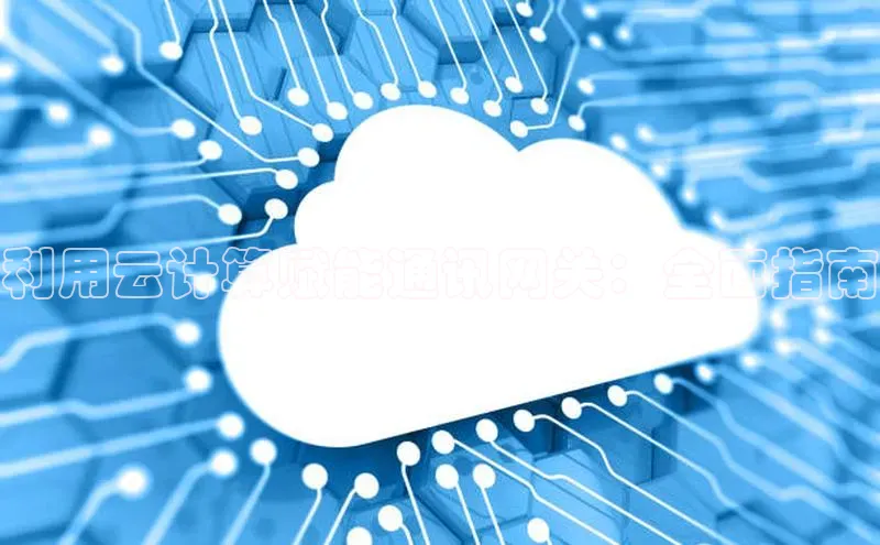 杏鑫登录测速百度集团利用云计算赋能通讯网关：全面指南