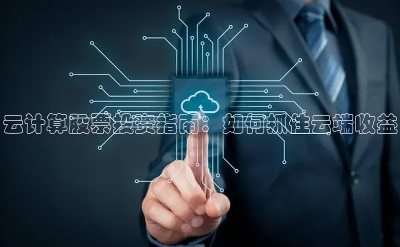 杏鑫平台注册官网知乎云计算股票投资指南：如何抓住云端收益