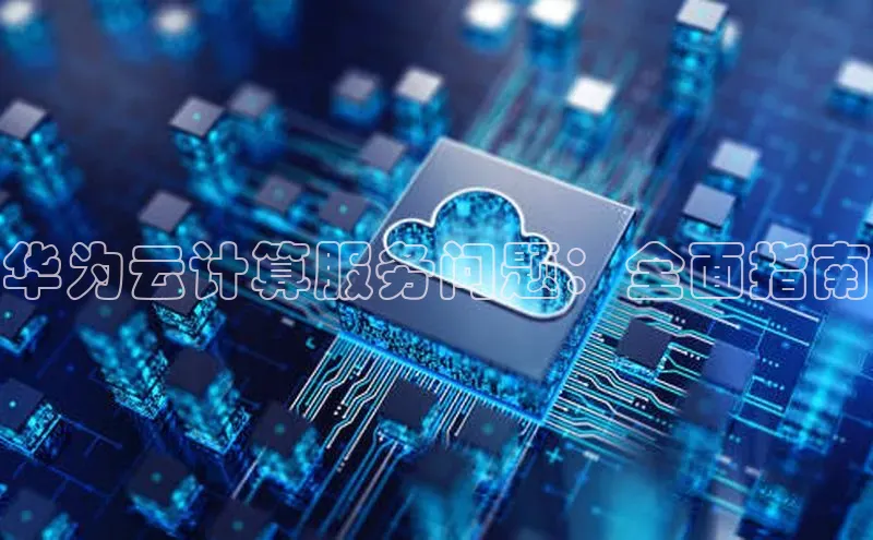 杏鑫注册地址梯哥哥科技华为云计算服务问题：全面指南