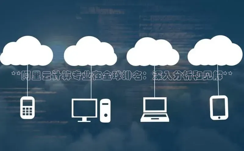 杏鑫彩票app官方下载颐驰 06**阿里云计算专业在全球排名：深入分析和见解**