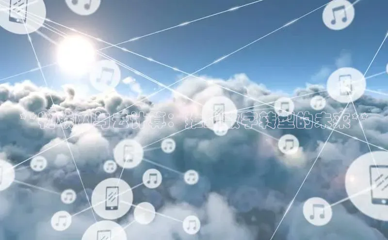 杏鑫彩票官网登录百度学术**物联网与云计算：推动数字转型的未来**