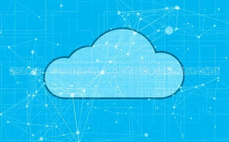 杏鑫彩票app官方下载路畅科技预见未来：2025年小型化人工智能智能手机的新机遇与挑战
