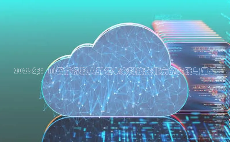 杏鑫注册地址汉得信息2025年：AI智能机器人引领未来科技在北京的实践与展望