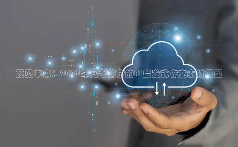 杏鑫平台注册官网知乎预见未来：2025年高考前夕的AI启发式作文素材展望