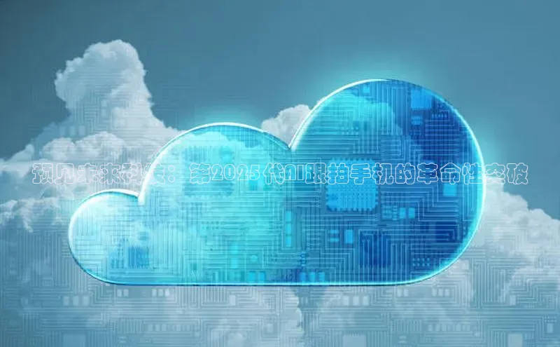预见未来科技：第2025代AI跟拍手机的革命性突破