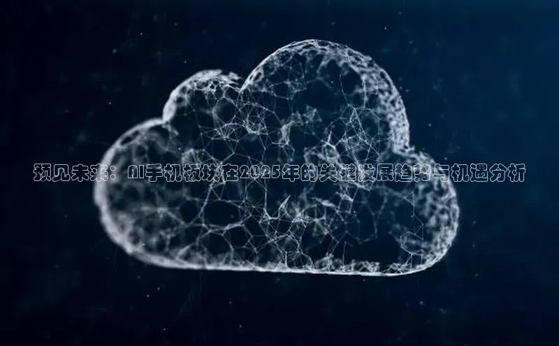 预见未来：AI手机板块在2025年的关键发展趋势与机遇分析