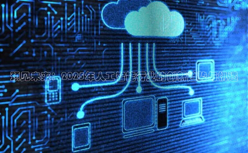 预见未来：2025年人工智能行业的创新趋势与机遇