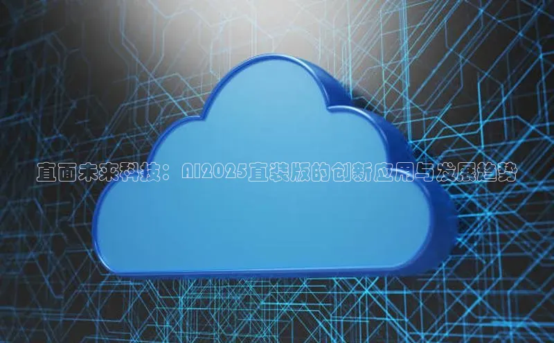 直面未来科技：AI2025直装版的创新应用与发展趋势