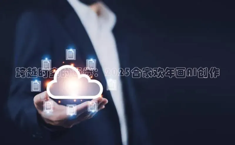 跨越时空的画卷：2025合家欢年画AI创作