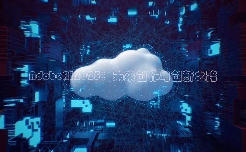 AdobeAI2025：未来创作与创新之路