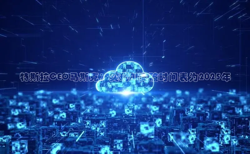 特斯拉CEO马斯克：实现AI突破时间表为2025年