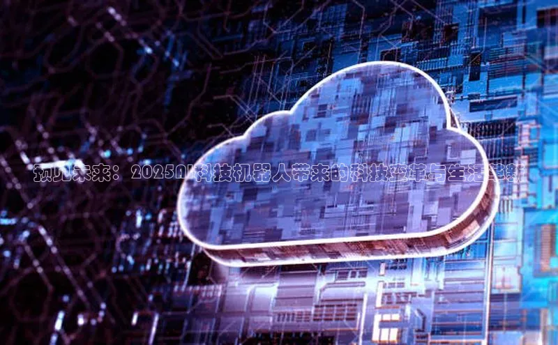 预见未来：2025AI科技机器人带来的科技变革与生活革新