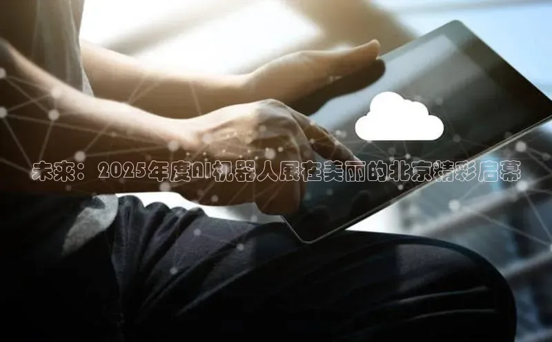 未来：2025年度AI机器人展在美丽的北京精彩启幕