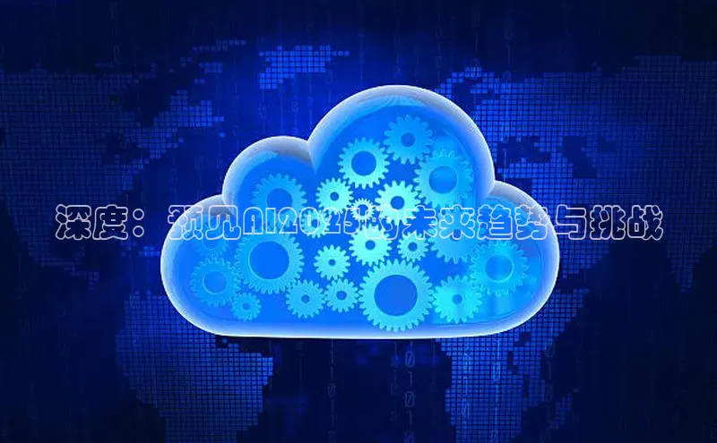 深度：预见AI2025的未来趋势与挑战