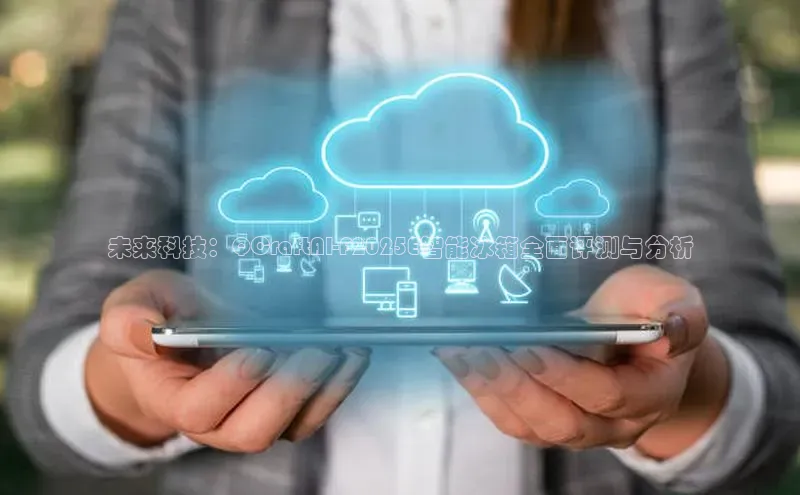 未来科技：QCraftAI-F2025E智能冰箱全面评测与分析