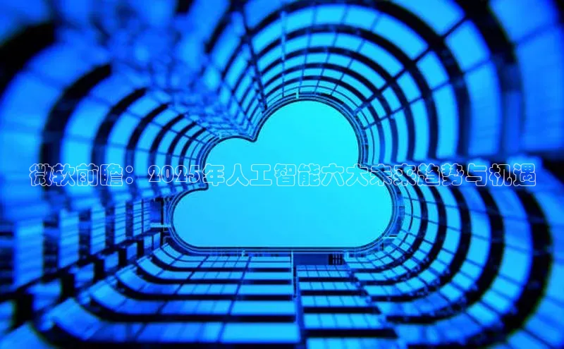 微软前瞻：2025年人工智能六大未来趋势与机遇