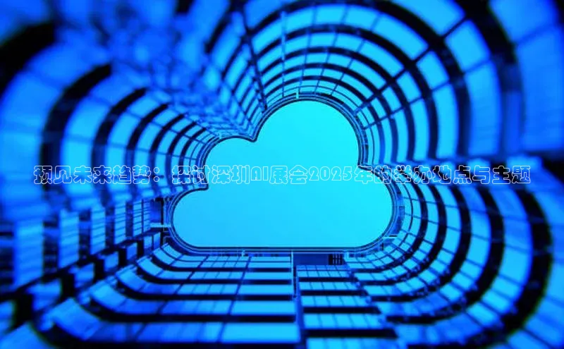 预见未来趋势：探讨深圳AI展会2025年的举办地点与主题